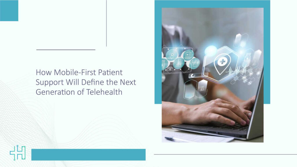 How Mobile-First Patient Support Will Define the Next Generation of Telehealth
