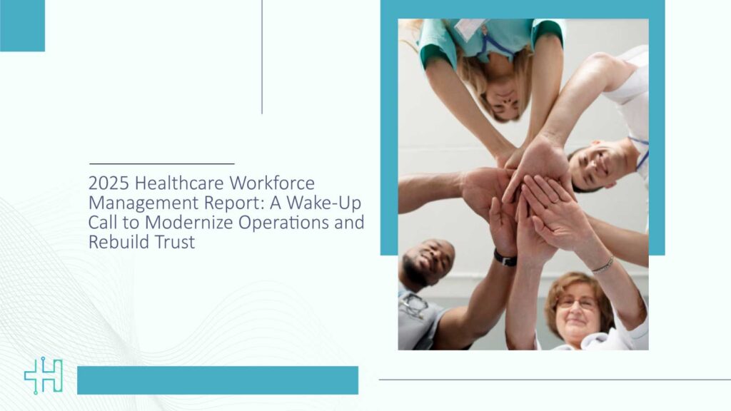 2025 Healthcare Workforce Management Report A Wake-Up Call to Modernize Operations and Rebuild Trust