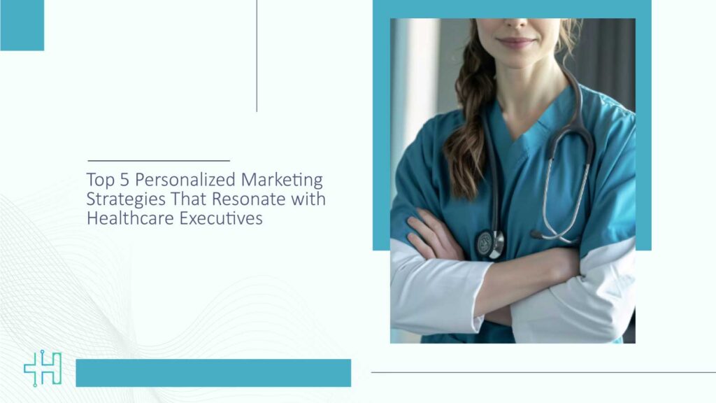 Top 5 Personalized Marketing Strategies That Resonate with Healthcare Executives