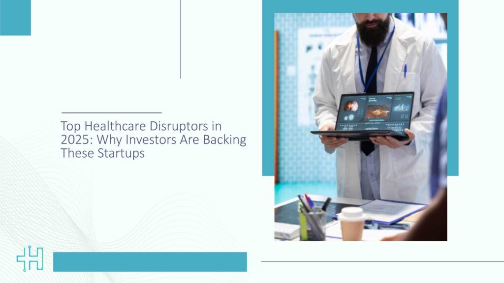 Top Healthcare Disruptors in 2025 Why Investors Are Backing These Startups